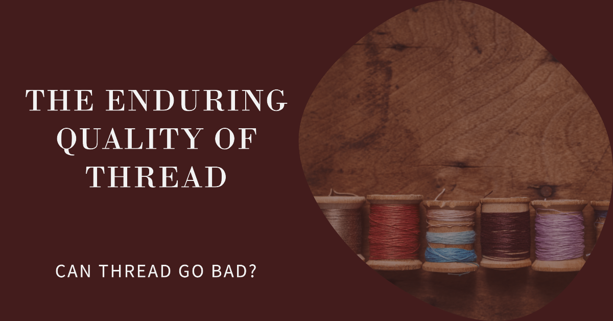 The Enduring Quality of Thread: Can Thread Go Bad?