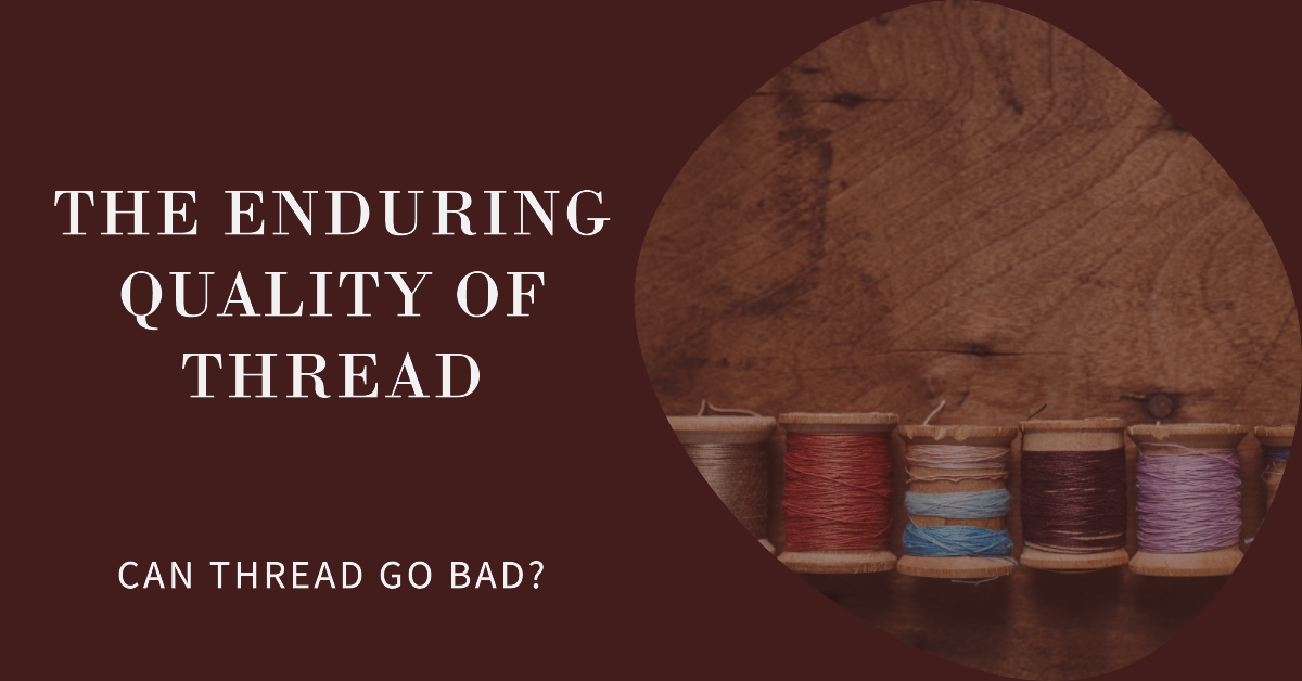 The Enduring Quality of Thread Can Thread Go Bad? —