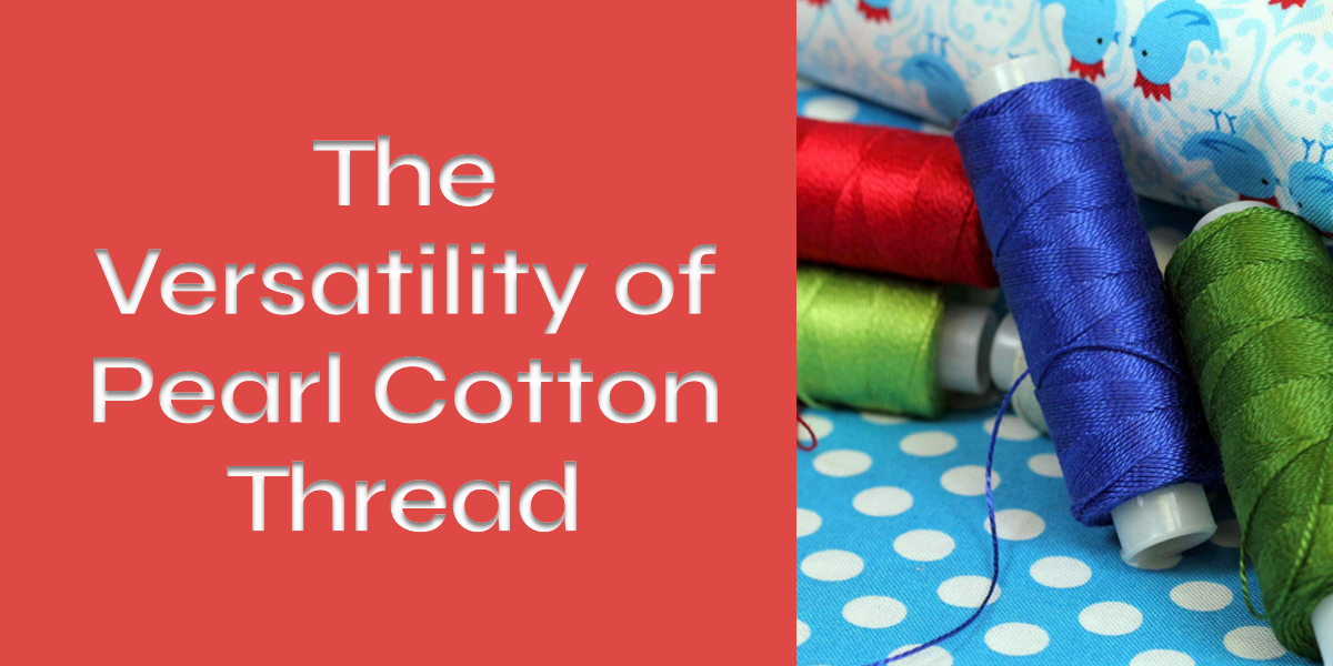 The Versatility of Pearl Cotton Thread — Threadart.com